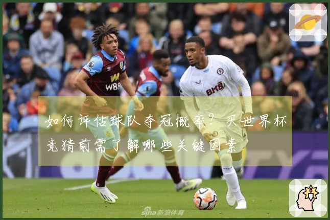 如何评估球队夺冠概率？买世界杯竞猜前需了解哪些关键因素