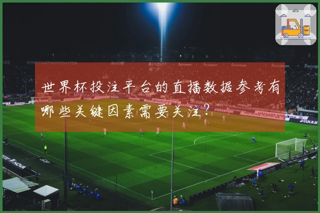 世界杯投注平台的直播数据参考有哪些关键因素需要关注？