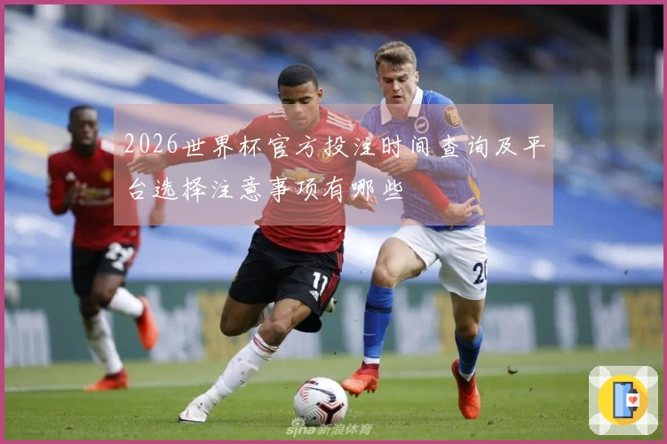 2026世界杯官方投注时间查询及平台选择注意事项有哪些