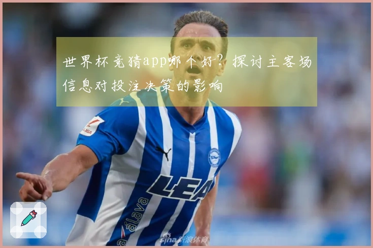世界杯竞猜app哪个好？探讨主客场信息对投注决策的影响